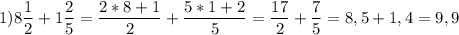 1) \displaystyle 8\frac{1}{2} +1\frac{2}{5} =\frac{2*8+1}{2} +\frac{5*1+2}{5} =\frac{17}{2} +\frac{7}{5} =8,5+1,4=9,9