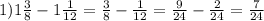 1) 1 \frac{3}{8} - 1\frac{1}{12} = \frac{3}{8} - \frac{1}{12} = \frac{9}{24} - \frac{2}{24} = \frac{7}{24}