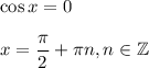 \cos x=0\\ \\ x= \dfrac{\pi}{2} +\pi n,n \in \mathbb{Z}