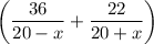 \left (\dfrac{36}{20-x} + \dfrac{22}{20+x} \right )