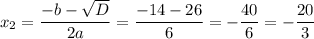 x_2= \dfrac{-b- \sqrt{D} }{2a} = \dfrac{-14-26}{6} =- \dfrac{40}{6} =- \dfrac{20}{3}