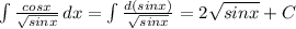 \int { \frac{cosx}{ \sqrt{sinx} } } \, dx = \int { \frac{d(sinx)}{ \sqrt{sinx} } } =2 \sqrt{sinx}+C