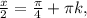 \frac{x}{2} = \frac{ \pi }{4} + \pi k,