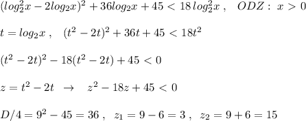 (log^2_2x-2log_2x)^2+36log_2x+45\ \textless \ 18\, log_2^2x\; ,\; \; \; ODZ:\; x\ \textgreater \ 0\\\\t=log_2x\; ,\; \; \; (t^2-2t)^2+36t+45\ \textless \ 18t^2\\\\(t^2-2t)^2-18(t^2-2t)+45\ \textless \ 0\\\\z=t^2-2t\; \; \to \; \; \; z^2-18z+45\ \textless \ 0\\\\D/4=9^2-45=36\; ,\; \; z_1=9-6=3\; ,\; \; z_2=9+6=15