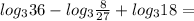 log_3 36-log_3 \frac{8}{27} +log_3 18=