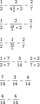 \tt\displaystyle \frac{1}{2} -\frac{2}{4\frac{2}{3}*2 } =\frac{2}{7}\\\\\\\frac{1}{2} -\frac{2}{\frac{14}{3}*2 } =\frac{2}{7}\\\\\\\frac{1}{2} -\frac{1}{\frac{14}{3} } =\frac{2}{7}\\\\\\\frac{1*7}{2*7}-\frac{3}{14}=\frac{2*2}{7*2} \\\\\\\frac{7}{14}-\frac{3}{14}=\frac{4}{14} \\\\\\ \frac{4}{14}=\frac{4}{14}