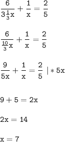 \tt\displaystyle \frac{6}{3\frac{1}{3}x } +\frac{1}{x} =\frac{2}{5} \\\\\\ \frac{6}{\frac{10}{3}x } +\frac{1}{x} =\frac{2}{5}\\\\\\ \frac{9}{5x } +\frac{1}{x} =\frac{2}{5}\ |*5x\\\\\\9+5=2x\\\\2x=14\\\\x=7