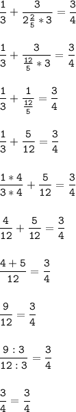 \tt\displaystyle \frac{1}{3} +\frac{3}{2\frac{2}{5}*3 } =\frac{3}{4}\\\\\\\frac{1}{3} +\frac{3}{\frac{12}{5}*3 } =\frac{3}{4}\\\\\\\frac{1}{3} +\frac{1}{\frac{12}{5} } =\frac{3}{4}\\\\\\\frac{1}{3} +\frac{5}{12} =\frac{3}{4}\\\\\\\frac{1*4}{3*4} +\frac{5}{12 } =\frac{3}{4}\\\\\\\frac{4}{12} +\frac{5}{12 } =\frac{3}{4}\\\\\\\frac{4+5}{12}=\frac{3}{4}\\\\\\\frac{9}{12} =\frac{3}{4}\\\\\\\frac{9:3}{12:3}=\frac{3}{4}\\\\\\\frac{3}{4} =\frac{3}{4}