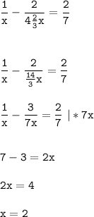 \tt\displaystyle \frac{1}{x} -\frac{2}{4\frac{2}{3}x } =\frac{2}{7} \\\\\\\\\frac{1}{x} -\frac{2}{\frac{14}{3}x } =\frac{2}{7}\\\\\\\frac{1}{x} -\frac{3}{7x} =\frac{2}{7}\ |*7x\\\\\\7-3=2x\\\\2x=4\\\\x=2