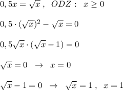 0,5x=\sqrt{x}\; ,\; \; ODZ:\; \; x \geq 0\\\\0,5\cdot (\sqrt{x})^2-\sqrt{x}=0\\\\0,5\sqrt{x}\cdot (\sqrt{x}-1)=0\\\\\sqrt{x}=0\; \; \to \; \; x=0\\\\\sqrt{x}-1=0\; \; \to \; \; \sqrt{x}=1\; ,\; \; x=1