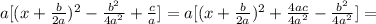 a[(x+ \frac{b}{2a})^2- \frac{b^2}{4a^2}+\frac{c}{a}]=a[(x+ \frac{b}{2a})^2+ \frac{4ac}{4a^2} - \frac{b^2}{4a^2}]=