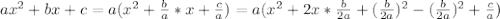 ax^2 + bx + c = a(x^2 + \frac{b}{a}*x + \frac{c}{a}) = a(x^2 + 2x* \frac{b}{2a} + ( \frac{b}{2a} )^2-( \frac{b}{2a} )^2+\frac{c}{a})