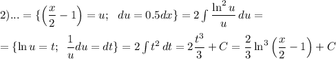 2)...= \{\left( \dfrac{x}{2}-1 \right)=u;\,\,\,\, du=0.5dx\}=2\int\limits { \dfrac{\ln^2u}{u} } \, du=\\ \\ =\{\ln u=t;\,\,\, \dfrac{1}{u}du=dt\}=2\int\limits {t^2} \, dt=2 \dfrac{t^3}{3}+C = \dfrac{2}{3} \ln^3\left( \dfrac{x}{2} -1\right)+C