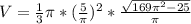 V= \frac{1}{3} \pi *( \frac{5}{ \pi } )^2*\frac{ \sqrt{169 \pi ^2-25} }{ \pi }}