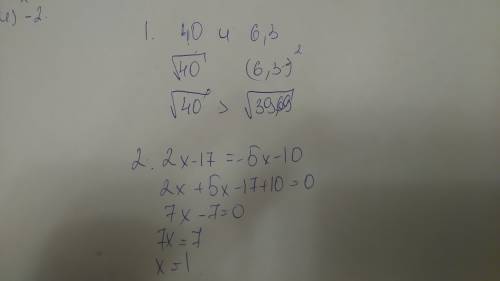 1)сравните числа : корень 40 и 6,3 2)решите уравнения : 2x-17=-5х-10 3)найдите сумму корней: 2х в кв