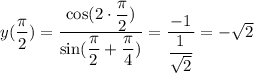 y( \dfrac{\pi}{2} )= \dfrac{\cos(2\cdot \dfrac{\pi}{2}) }{\sin ( \dfrac{\pi}{2} + \dfrac{\pi}{4} )} = \dfrac{-1}{ \dfrac{1}{\sqrt{2}} } =-\sqrt{2}