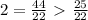 2 = \frac{44}{22} \ \textgreater \ \frac{25}{22}