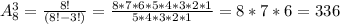 A_8^3 = \frac{8!}{(8! - 3!)} = \frac{8*7*6*5*4*3*2*1}{5*4*3*2*1} = 8*7*6 = 336