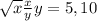 \sqrt{x} \frac{x}{y} &#10;y=5,10&#10;