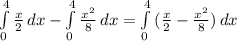 \int\limits^4_0 { \frac{x}{2} } \, dx - \int\limits^4_0 { \frac{x^2}{8}} \, dx = \int\limits^4_0 {(\frac{x}{2} - \frac{x^2}{8})} \, dx