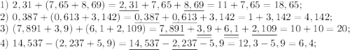 1)\ 2,31 + (7,65 + 8,69) = \underline{2,31} + 7,65 + \underline{8,69} = 11 + 7,65 = 18,65; \\2) \ 0,387 + (0,613 + 3,142) = \underline{0,387} + \underline{0,613} + 3,142 = 1 + 3,142 = 4,142; \\3) \ (7,891 + 3,9) + (6,1 + 2,109) = \underline{7,891} + \underline{\underline{3,9}} + \underline{\underline{6,1}} + \underline{2,109} = 10 + 10 = 20; \\4) \ 14,537 - (2,237 + 5,9) = \underline{14,537} - \underline{2,237} - 5,9 = 12,3 - 5,9 = 6,4;