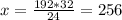 x= \frac{192*32}{24} = 256