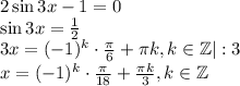 2\sin 3x-1=0\\ \sin3x= \frac{1}{2} \\ 3x=(-1)^k\cdot \frac{\pi}{6}+\pi k,k \in \mathbb{Z}|:3\\ x=(-1)^k\cdot \frac{\pi}{18} + \frac{\pi k}{3} ,k \in \mathbb{Z}