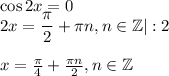 \cos 2x=0\\ 2x= \dfrac{\pi}{2}+\pi n,n \in \mathbb{Z} |:2\\ \\ x= \frac{\pi}{4} + \frac{\pi n}{2} ,n \in \mathbb{Z}