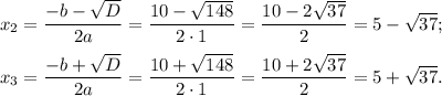 x_2= \dfrac{-b- \sqrt{D} }{2a} = \dfrac{10- \sqrt{148} }{2\cdot 1} = \dfrac{10-2 \sqrt{37} }{2} =5- \sqrt{37} ;\\ \\ x_3= \dfrac{-b+ \sqrt{D} }{2a} = \dfrac{10+ \sqrt{148} }{2\cdot 1} = \dfrac{10+2 \sqrt{37} }{2} =5+ \sqrt{37} .