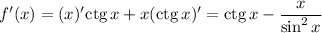 f'(x)=(x)'\mathrm{ctg}\, x+x(\mathrm{ctg}\, x)'=\mathrm{ctg}\, x-\dfrac{x}{\sin^2x}