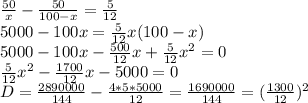 \frac{50}{x} - \frac{50}{100-x} = \frac{5}{12}\\5000-100x= \frac{5}{12}x(100-x)\\ 5000-100x- \frac{500}{12}x+\frac{5}{12} x^2=0\\ \frac{5}{12}x^2- \frac{1700}{12}x-5000=0\\D= \frac{2890000}{144}- \frac{4*5*5000}{12} = \frac{1690000}{144} =( \frac{1300}{12} )^2