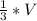 \frac{1}{3} * V