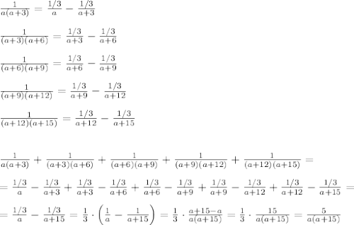 \frac{1}{a(a+3)}=\frac{1/3}{a}-\frac{1/3}{a+3}\\\\\frac{1}{(a+3)(a+6)}=\frac{1/3}{a+3}-\frac{1/3}{a+6}\\\\\frac{1}{(a+6)(a+9)}=\frac{1/3}{a+6}-\frac{1/3}{a+9}\\\\\frac{1}{(a+9)(a+12)}=\frac{1/3}{a+9}-\frac{1/3}{a+12}\\\\\frac{1}{(a+12)(a+15)}=\frac{1/3}{a+12}-\frac{1/3}{a+15}\\\\\\\frac{1}{a(a+3)}+\frac{1}{(a+3)(a+6)}+\frac{1}{(a+6)(a+9)}+\frac{1}{(a+9)(a+12)}+\frac{1}{(a+12)(a+15)}=\\\\=\frac{1/3}{a}-\frac{1/3}{a+3}+\frac{1/3}{a+3}-\frac{1/3}{a+6}+\frac{1/3}{a+6}-\frac{1/3}{a+9}+\frac{1/3}{a+9}-\frac{1/3}{a+12}+\frac{1/3}{a+12}-\frac{1/3}{a+15}=\\\\=\frac{1/3}{a}-\frac{1/3}{a+15}=\frac{1}{3}\cdot \Big (\frac{1}{a}-\frac{1}{a+15}\Big )=\frac{1}{3}\cdot \frac{a+15-a}{a(a+15)}=\frac{1}{3}\cdot \frac{15}{a(a+15)}=\frac{5}{a(a+15)}