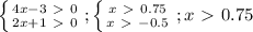 \left \{ {{4x-3\ \textgreater \ 0} \atop {2x+1\ \textgreater \ 0}} \right. ; \left \{ {{x\ \textgreater \ 0.75} \atop {x\ \textgreater \ -0.5}} \right. ;x\ \textgreater \ 0.75