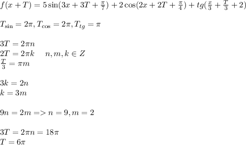 f(x+T)=5\sin(3x+3T+\frac{\pi}{7})+2\cos(2x+2T+\frac{\pi}{4})+tg(\frac{x}{3}+\frac{T}{3}+2)\\\\&#10;T_{\sin} = 2\pi, T_{\cos} = 2\pi, T_{tg} = \pi\\\\&#10;3T = 2\pi n\\&#10;2T = 2\pi k \, \, \, \,\, \, \, \, n, m, k \in Z\\&#10;\frac{T}{3} = \pi m\\\\&#10;3k=2n\\&#10;k=3m\\\\&#10;9n=2m = n=9, m = 2\\\\&#10;3T=2 \pi n = 18\pi\\&#10;T = 6\pi