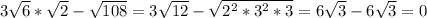 3\sqrt{6}*\sqrt{2}-\sqrt{108}=3\sqrt{12}-\sqrt{2^2*3^2*3}=6\sqrt{3}-6\sqrt{3}=0