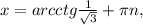 x=arcctg \frac{1}{ \sqrt{3} }+\pi n,