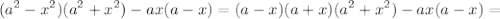 \displaystyle(a^2-x^2)(a^2+x^2)-ax(a-x)=(a-x)(a+x)(a^2+x^2)-ax(a-x)=