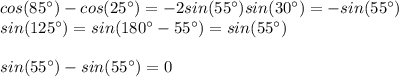 cos(85^\circ)-cos(25^\circ)=-2sin(55^\circ)sin(30^\circ)=-sin(55^\circ)\\sin(125^\circ)=sin(180^\circ-55^\circ)=sin(55^\circ)\\\\sin(55^\circ)-sin(55^\circ)=0