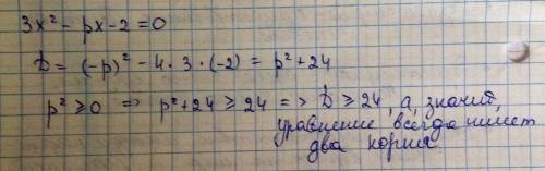 Доказать что при любом значении параметра p уравнение 3х^2-рх-2=0 имеет два корня