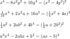 x^4-8x^2y^2+16y^4=(x^2-4y^2)^2\\\\ \frac{1}{16} x^4+2x^2a+16a^2=(\frac{1}{4}x^2+4a)^2\\\\ \frac{1}{4}a^2+2ab^2+4b^4=(\frac{1}{2}a+2b^2)^2\\\\a^2x^2-2abx+b^2=(ax-b)^2