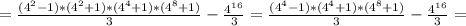 =\frac{(4^2-1)*(4^2+1)*(4^4+1)*(4^8+1)}{3} - \frac{4^{16}}{3} =\frac{(4^4-1)*(4^4+1)*(4^8+1)}{3} - \frac{4^{16}}{3} =