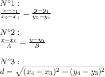 N^o1:\\\frac{x-x_1}{x_2-x_1}=\frac{y-y_1}{y_2-y_1}\\\\N^o2:\\\frac{x-x_0}{A}=\frac{y-y_0}{B}\\\\N^o3:\\d=\sqrt{(x_4-x_3)^2+(y_4-y_3)^2}