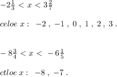 -2 \frac{1}{3}\ \textless \ x\ \textless \ 3\frac{2}{7}\\\\celoe\; x:\; \; -2\; ,\; -1\; ,\; 0\; ,\; 1\; ,\; 2\; ,\; 3\; .\\\\\\ -8\frac{3}{4}\ \textless \ x\ \textless \ -6\frac{1}{5}\\\\ctloe\; x:\; \; -8\; ,\; -7\; .