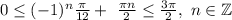 0 \leq (-1)^{n} \frac{ \pi }{12} + \ \frac{ \pi n}{2} \leq \frac{3 \pi }{2}, \ n \in \mathbb{Z}