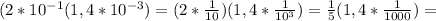 (2*10^{-1}(1,4*10^{-3})=(2* \frac{1}{10} )(1,4* \frac{1}{10^3} )= \frac{1}{5} (1,4* \frac{1}{1000} )=