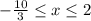 - \frac{10}{3} \leq x \leq 2