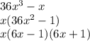 36 x^{3} -x \\ x(36x^{2} -1) \\ x(6x-1)(6x+1)