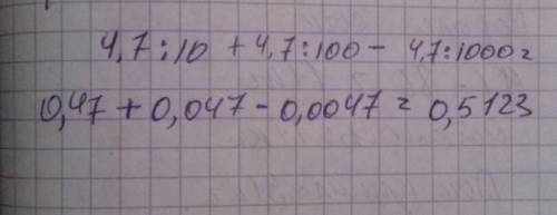 Вычеслити по действиям.4,7: 10+4,7: 100-4,7: 1000