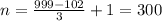 n= \frac{ 999 - 102}{3}+1=300